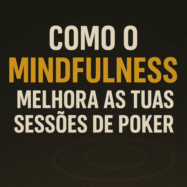 Como o Mindfulness Melhora as Tuas Sessões de Poker