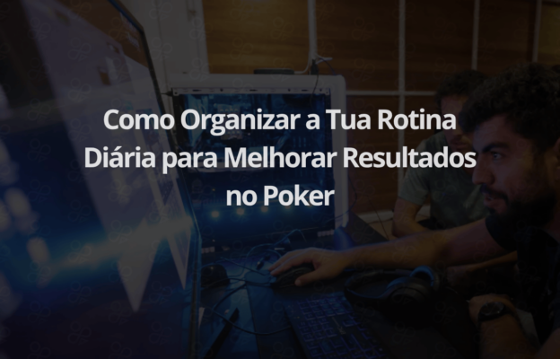 Como Organizar a tua Rotina Diária para Melhorar Resultados no Poker