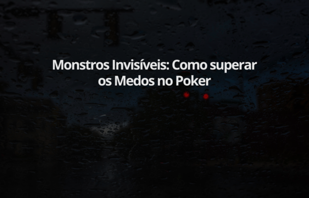 Monstros Invisíveis: Como superar os Medos no Poker
