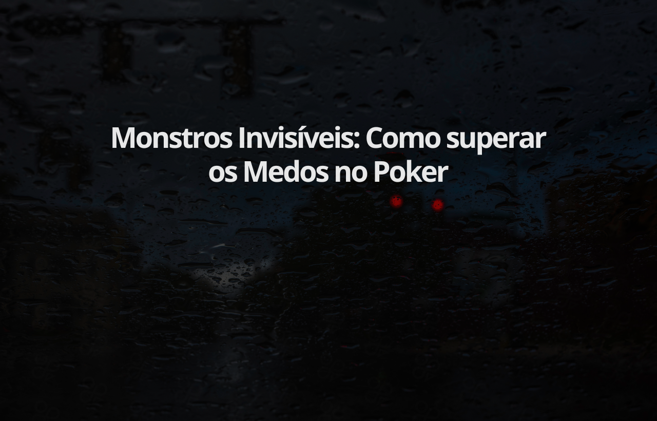 Monstros Invisíveis Como superar os Medos no Poker