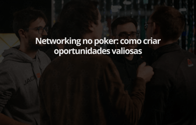 Networking no poker: como criar oportunidades valiosas