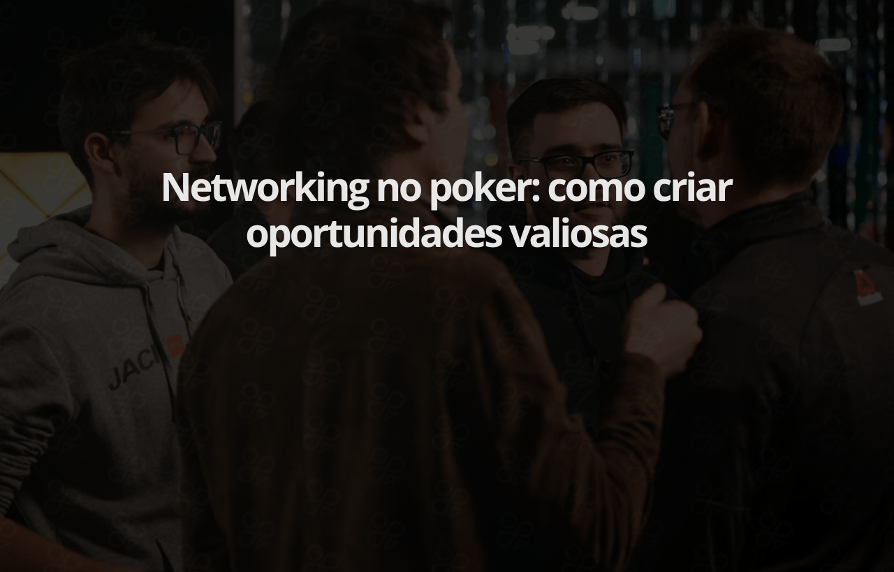 Networking no poker como criar oportunidades valiosas
