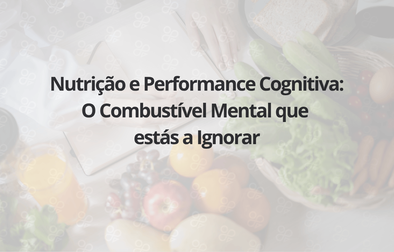 Nutrição e Performance Cognitiva O Combustível Mental que estás a Ignorar